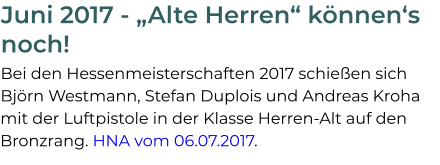 Juni 2017 - „Alte Herren“ können‘s noch! Bei den Hessenmeisterschaften 2017 schießen sich Björn Westmann, Stefan Duplois und Andreas Kroha mit der Luftpistole in der Klasse Herren-Alt auf den Bronzrang. HNA vom 06.07.2017.